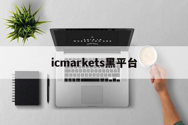 icmarkets黑平台(icmarkets官方网站 讨论)